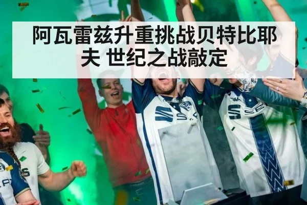 阿瓦雷兹升重挑战贝特比耶夫 世纪之战敲定