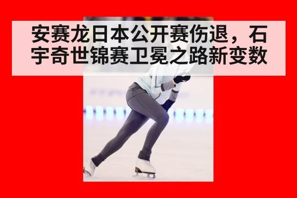 安赛龙日本公开赛伤退，石宇奇世锦赛卫冕之路新变数