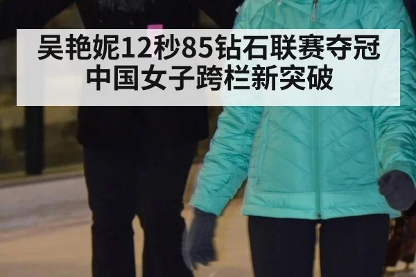 吴艳妮12秒85钻石联赛夺冠 中国女子跨栏新突破