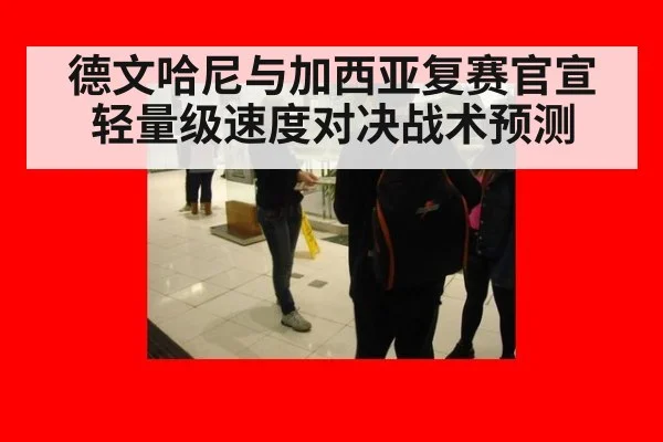 德文哈尼与加西亚复赛官宣 轻量级速度对决战术预测