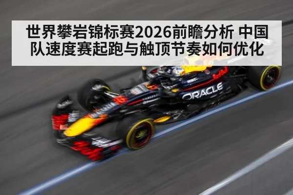 世界攀岩锦标赛2026前瞻分析 中国队速度赛起跑与触顶节奏如何优化