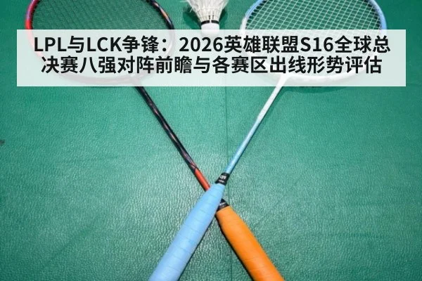 LPL与LCK争锋：2026英雄联盟S16全球总决赛八强对阵前瞻与各赛区出线形势评估