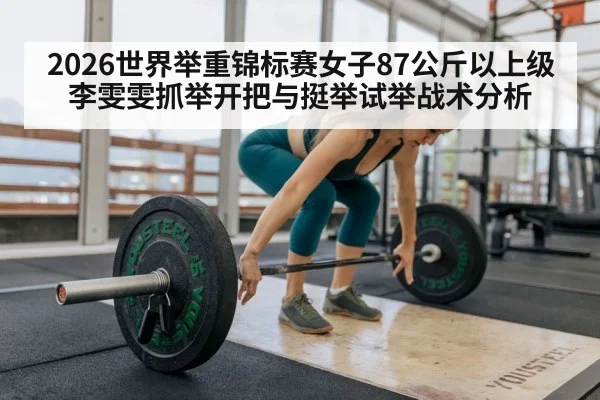 2026世界举重锦标赛女子87公斤以上级李雯雯抓举开把与挺举试举战术分析